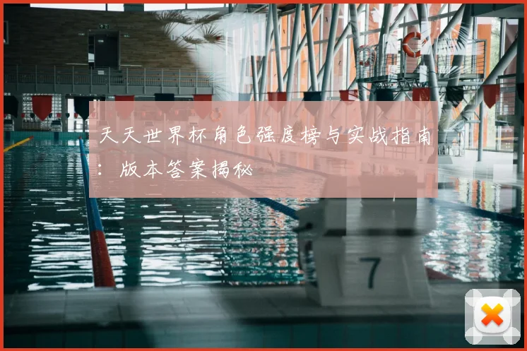 天天世界杯角色强度榜与实战指南：版本答案揭秘