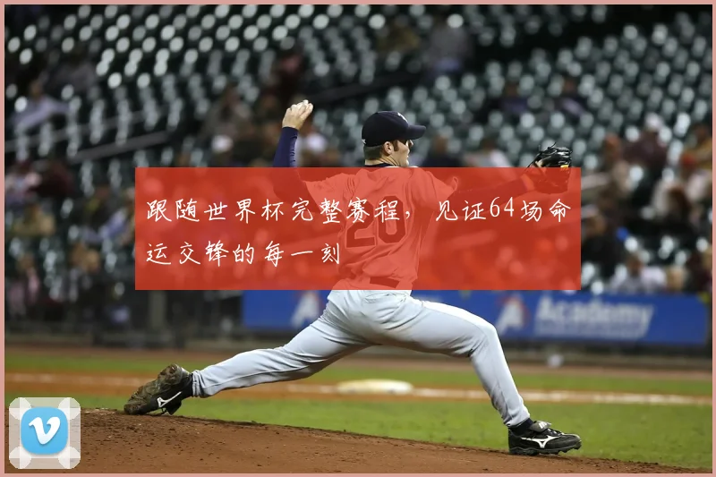 跟随世界杯完整赛程，见证64场命运交锋的每一刻