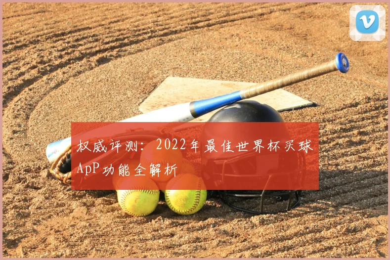 权威评测：2022年最佳世界杯买球ApP功能全解析