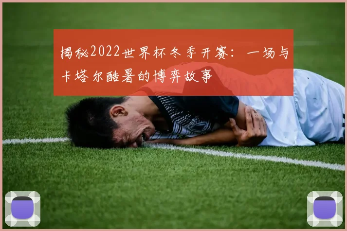 揭秘2022世界杯冬季开赛:一场与卡塔尔酷暑的博弈故事