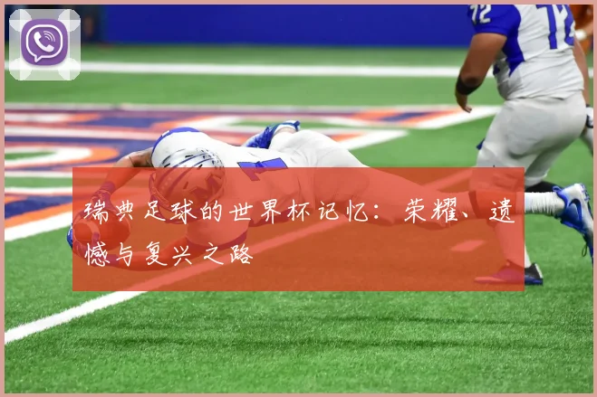 瑞典足球的世界杯记忆:荣耀、遗憾与复兴之路