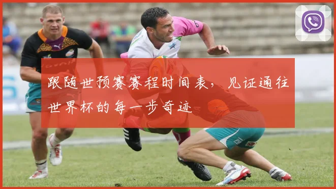 跟随世预赛赛程时间表，见证通往世界杯的每一步奇迹