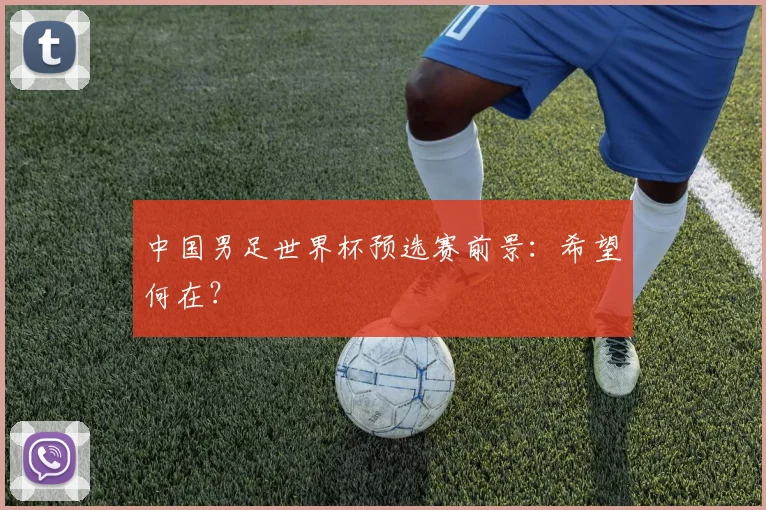 中国男足世界杯预选赛前景：希望何在？