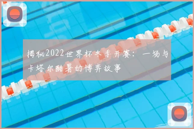 揭秘2022世界杯冬季开赛:一场与卡塔尔酷暑的博弈故事