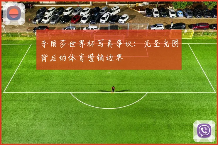 李丽莎世界杯写真争议：无圣光图背后的体育营销边界