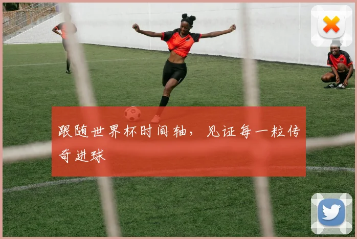 跟随世界杯时间轴，见证每一粒传奇进球
