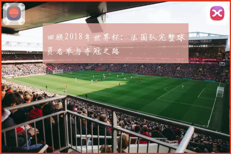 回顾2018年世界杯：法国队完整球员名单与夺冠之路